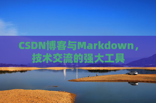 CSDN博客与Markdown，技术交流的强大工具